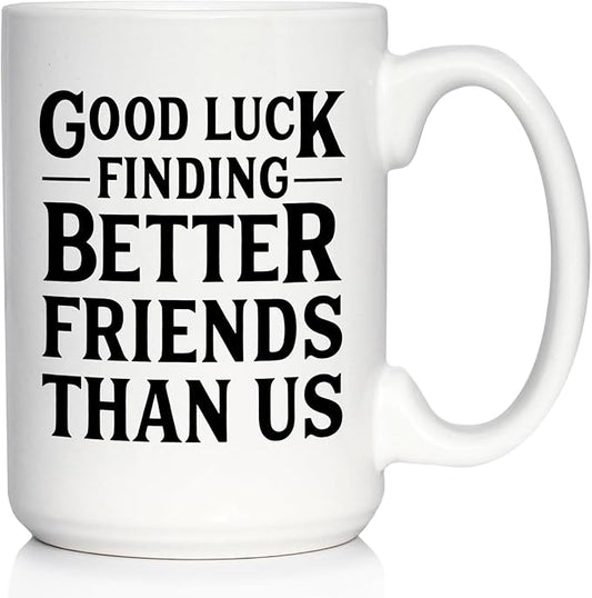 Good Luck Finding Better Friends Than Us - Funny Coffee Mug Gifts for Friends Moving Away - Large 15oz White Ceramic Mug