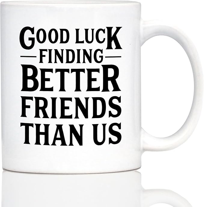 Good Luck Finding Better Friends Than Us - Funny Coffee Mug Gifts for Friends Moving Away - 11oz White Ceramic Mug
