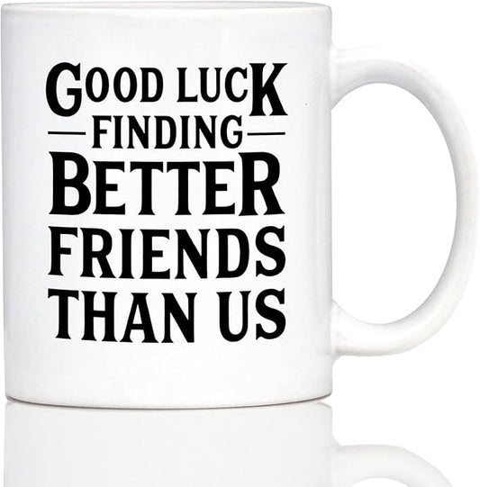 Good Luck Finding Better Friends Than Us - Funny Coffee Mug Gifts for Friends Moving Away - 11oz White Ceramic Mug