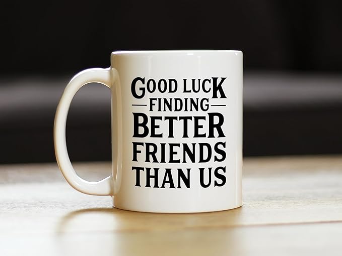 Good Luck Finding Better Friends Than Us - Funny Coffee Mug Gifts for Friends Moving Away - 11oz White Ceramic Mug
